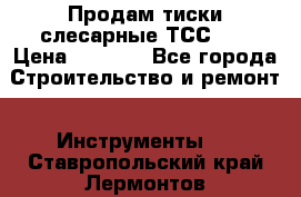 Продам тиски слесарные ТСС-80 › Цена ­ 2 000 - Все города Строительство и ремонт » Инструменты   . Ставропольский край,Лермонтов г.